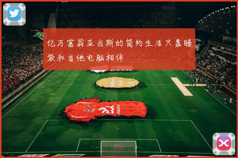 亿万富翁亚当斯的简约生活只靠睡袋和吉他电脑相伴
