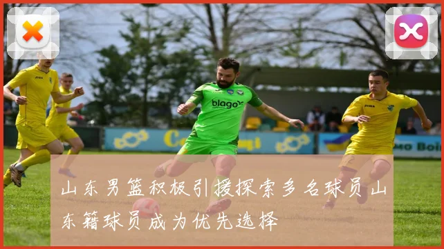 山东男篮积极引援探索多名球员山东籍球员成为优先选择