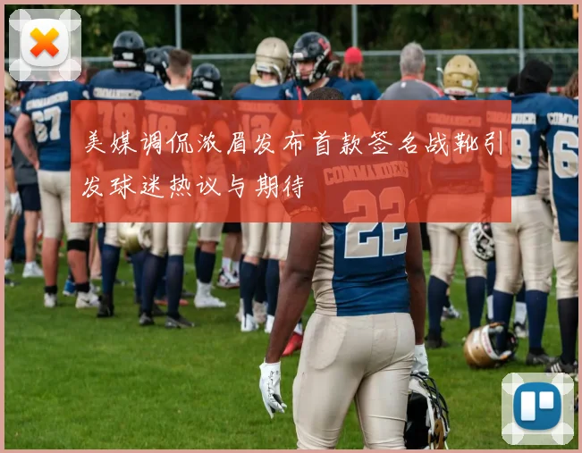美媒调侃浓眉发布首款签名战靴引发球迷热议与期待