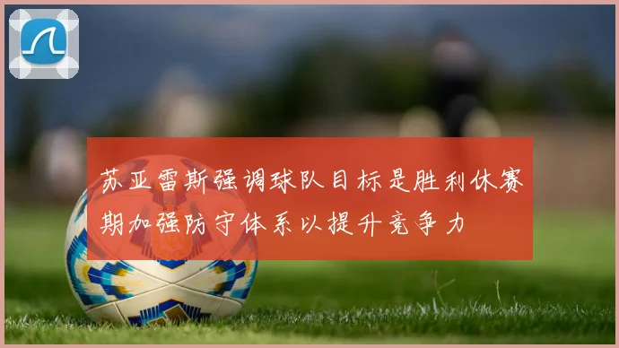 苏亚雷斯强调球队目标是胜利休赛期加强防守体系以提升竞争力