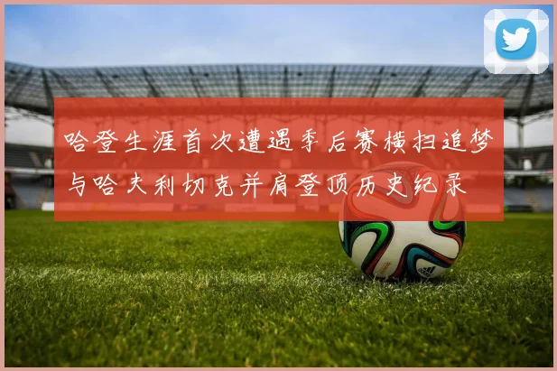 哈登生涯首次遭遇季后赛横扫追梦与哈夫利切克并肩登顶历史纪录