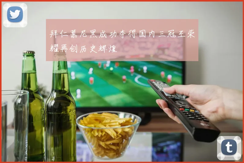拜仁慕尼黑成功夺得国内三冠王荣耀再创历史辉煌