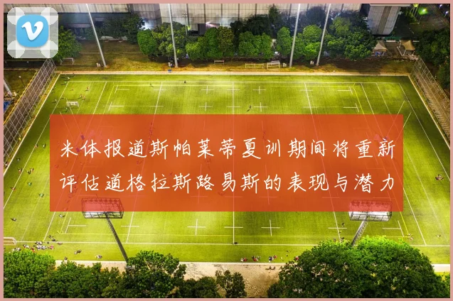 米体报道斯帕莱蒂夏训期间将重新评估道格拉斯路易斯的表现与潜力