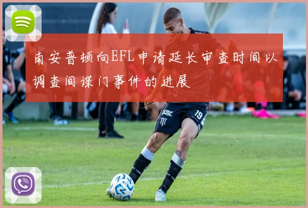 南安普顿向EFL申请延长审查时间以调查间谍门事件的进展