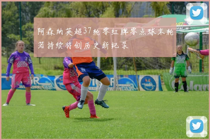 阿森纳英超37轮零红牌零点球末轮若持续将创历史新纪录