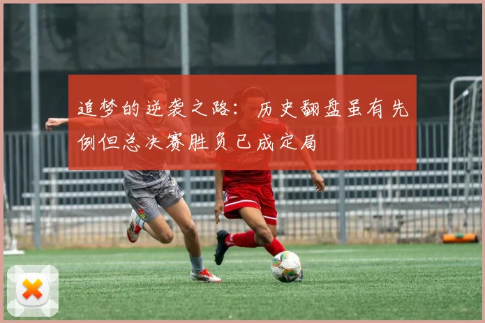 追梦的逆袭之路：历史翻盘虽有先例但总决赛胜负已成定局